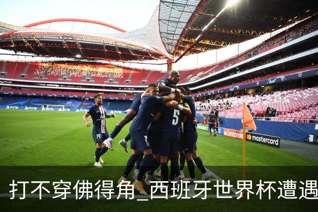 打不穿佛得角 西班牙世界杯遭遇“系统局”?